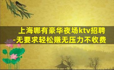 上海哪有豪华夜场ktv招聘-无要求轻松赚无压力不收费